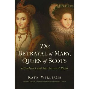 The Betrayal of Mary, Queen of Scots -- Kate Williams